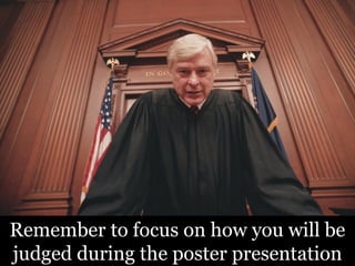 Remember to focus on how you will be
judged during the poster presentation
 