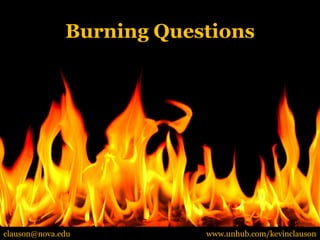 Burning Questions




clauson@nova.edu          www.unhub.com/kevinclauson
 