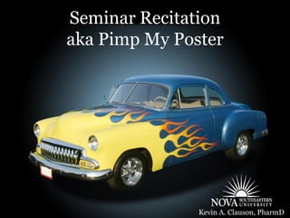 Seminar Recitation
aka Pimp My Poster




               Kevin A. Clauson, PharmD
 