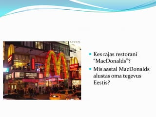  Kes rajas restorani
  “MacDonalds”?
 Mis aastal MacDonalds
  alustas oma tegevus
  Eestis?
 