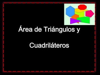 Área de Triángulos y

   Cuadriláteros
 