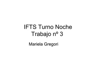 IFTS Turno Noche
Trabajo nº 3
Mariela Gregori
 