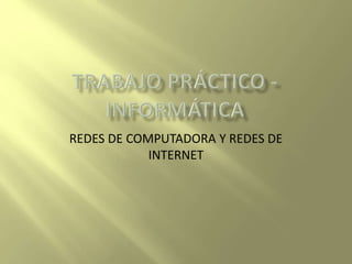 REDES DE COMPUTADORA Y REDES DE
INTERNET
 