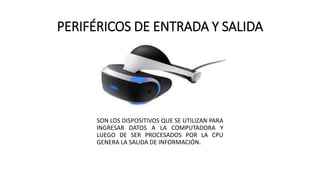 PERIFÉRICOS DE ENTRADA Y SALIDA
SON LOS DISPOSITIVOS QUE SE UTILIZAN PARA
INGRESAR DATOS A LA COMPUTADORA Y
LUEGO DE SER PROCESADOS POR LA CPU
GENERA LA SALIDA DE INFORMACIÓN.
 