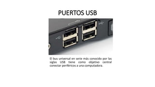 PUERTOS USB
El bus universal en serie más conocido por las
siglas USB tiene como objetivo central
conectar periféricos a una computadora.
 