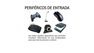 PERIFÉRICOS DE ENTRADA
Son todos aquellos dispositivos que permiten
introducir información en una computadora
para que esta los procese u ordene.
 