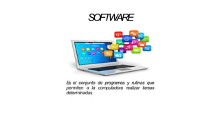 SOFTWARE
Es el conjunto de programas y rutinas que
permiten a la computadora realizar tareas
determinadas.
 