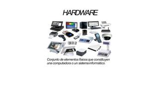 HARDWARE
Conjunto de elementos físicos que constituyen
una computadora o un sistemainformático.
 