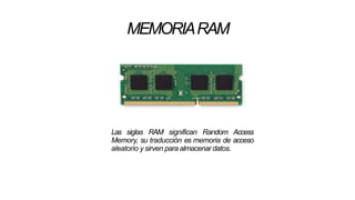 MEMORIARAM
Las siglas RAM significan Random Access
Memory, su traducción es memoria de acceso
aleatorio y sirven para almacenardatos.
 