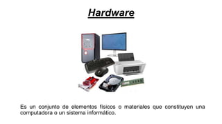 Hardware
Es un conjunto de elementos físicos o materiales que constituyen una
computadora o un sistema informático.
 