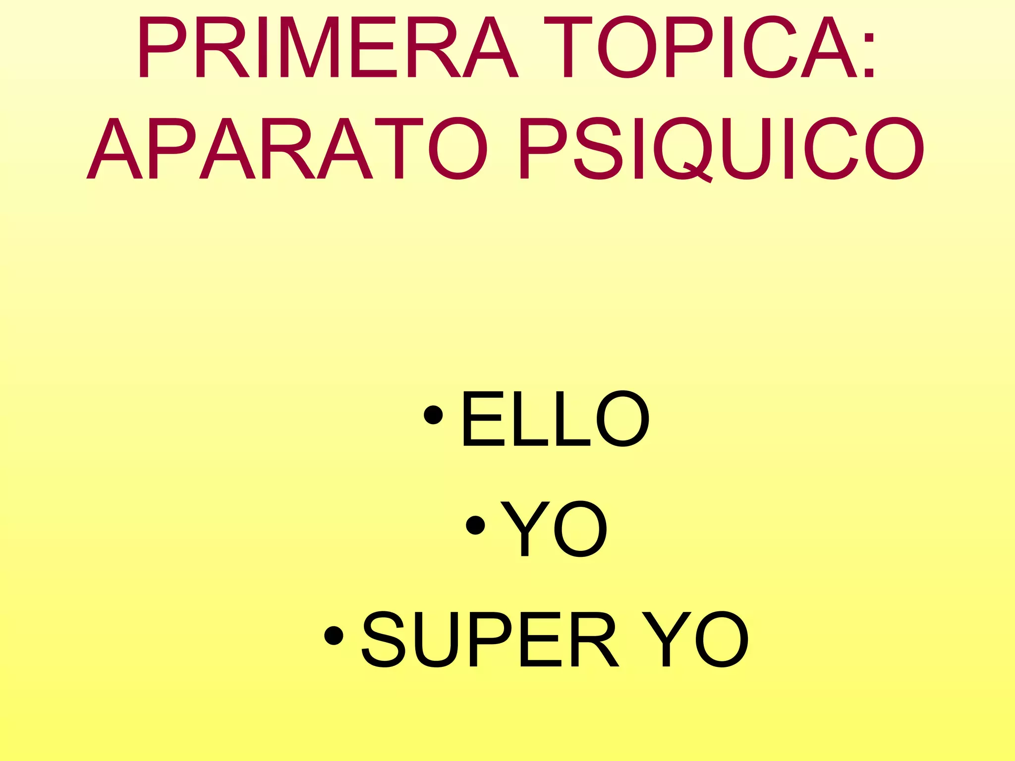 PRIMERA TOPICA:
APARATO PSIQUICO
•ELLO
•YO
•SUPER YO