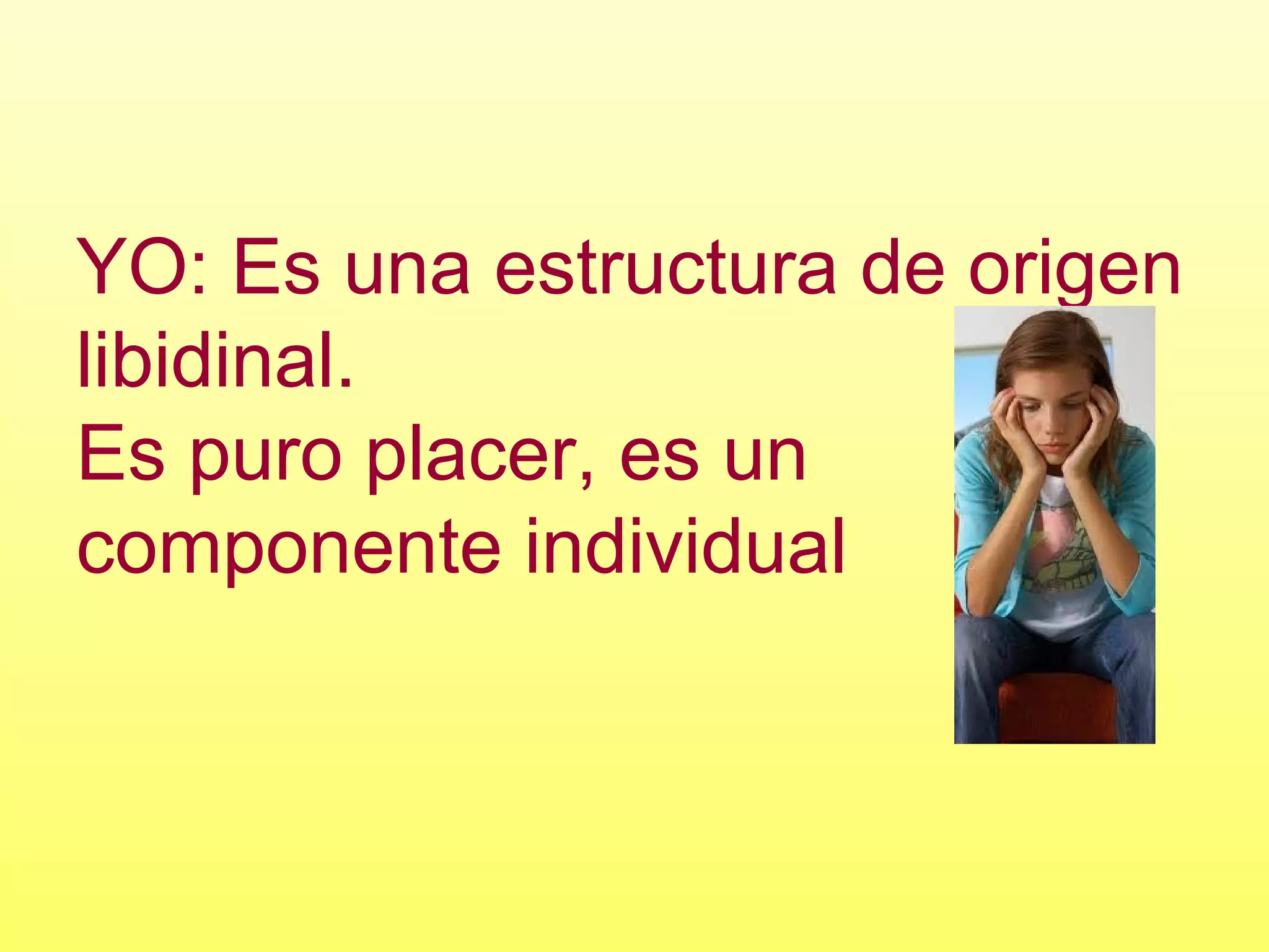 YO: Es una estructura de origen
libidinal.
Es puro placer, es un
componente individual