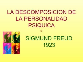 LA DESCOMPOSICION DE
LA PERSONALIDAD
PSIQUICA
SIGMUND FREUD
1923
 