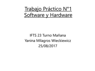 Trabajo Práctico N°1
Software y Hardware
IFTS 23 Turno Mañana
Yanina Milagros Wieckiewicz
25/08/2017
 