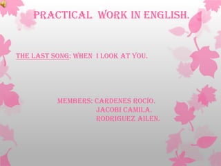 Practical Work in English.


The last song: When i look at you.




          Members: Cardenes rocío.
                   jacobi Camila.
                   rodriguez Ailen.
 