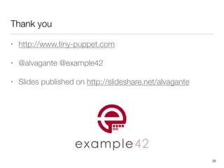 Thank you
• http://www.tiny-puppet.com
• @alvagante @example42
• Slides published on http://slideshare.net/alvagante
20
 