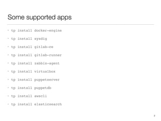 Some supported apps
• tp install docker-engine
• tp install sysdig
• tp install gitlab-ce
• tp install gitlab-runner
• tp install zabbix-agent
• tp install virtualbox
• tp install puppetserver
• tp install puppetdb
• tp install awscli
• tp install elasticsearch
7
 