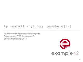 tp install anything [anywhere(*)]
by Alessandro Franceschi @alvagante 
Founder and CTO @example42

at #cfgmgmtcamp 2017
1
 