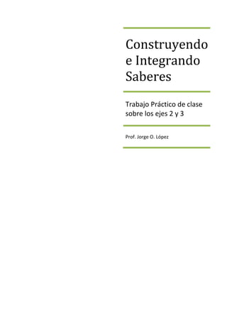 Construyendo
e Integrando
Saberes
Trabajo Práctico de clase
sobre los ejes
Instrumentacion – análisis
y control
Prof. Jorge O. López
 