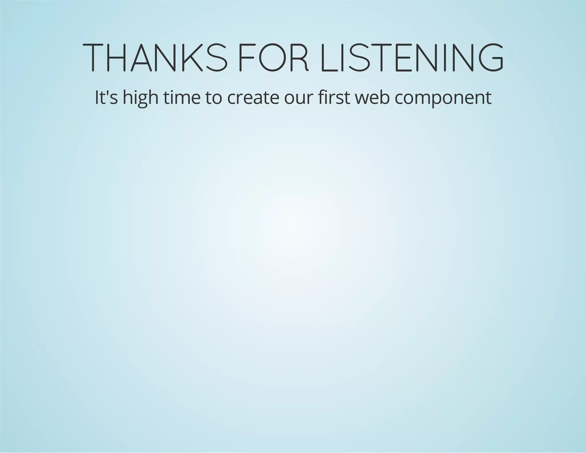 THANKSFORLISTENING
It's high time to create our first web component
 