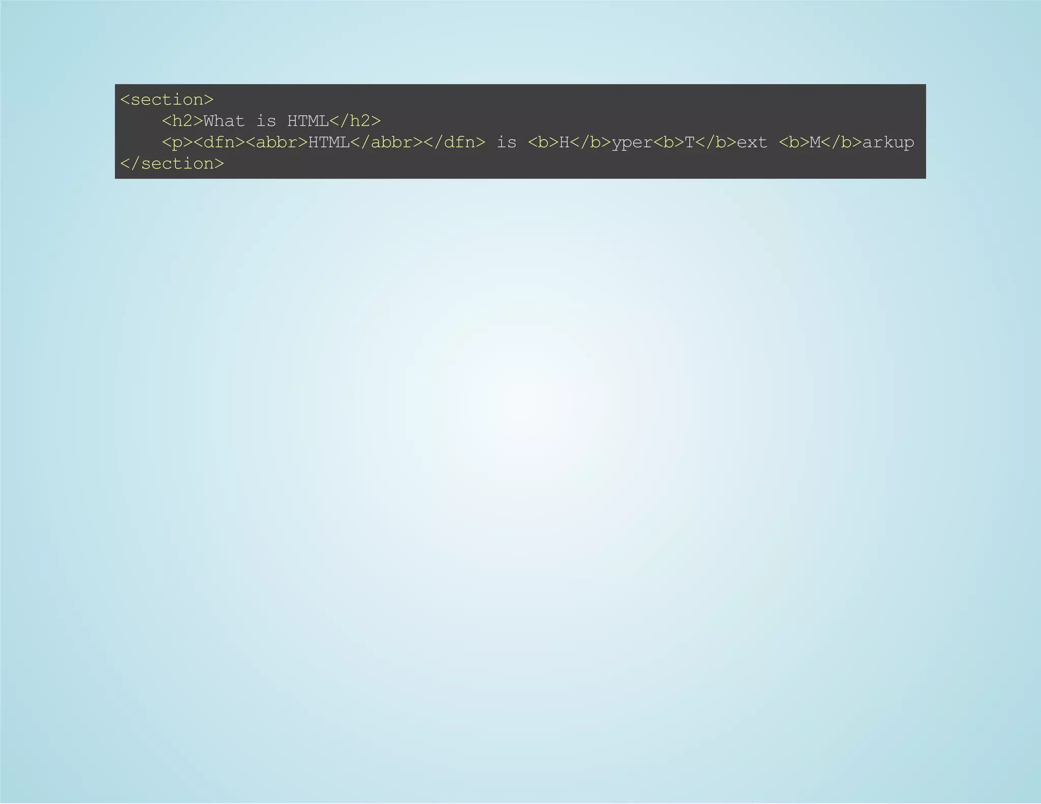 <section>
<h2>WhatisHTML</h2>
<p><dfn><abbr>HTML</abbr></dfn>is<b>H</b>yper<b>T</b>ext<b>M</b>arkup<b>L</b>angu
</section>
 