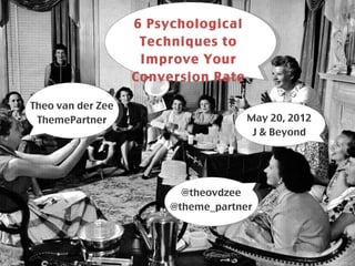 6 Psychological
                         Techniques to
                              ````````````

                         Improve Your
                        Conversion Rate

Theo ```````````` Zee
     van der
 ThemePartner                                May 20, 2012
                                                 ````````````
                                              J & Beyond




                                @theovdzee
                                  ````````````
                              @theme_partner
 