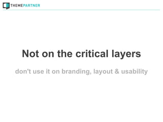 Not on the critical layers
don't use it on branding, layout & usability
 