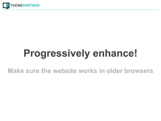 Progressively enhance!
Make sure the website works in older browsers
 