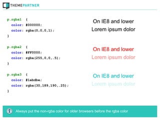 p.rgba1     {
    color: #000000;
    color: rgba(0,0,0,1);
}


p.rgba2     {
    color: #FF0000;
    color: rgba(255,0,0,.5);
}


p.rgba3     {
    color: #1ebdbe;
    color: rgba(30,189,190,.25);
}




      Always put the non-rgba color for older browsers before the rgba color
 