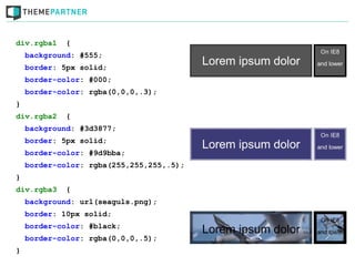 div.rgba1    {
    background: #555;
    border: 5px solid;
    border-color: #000;
    border-color: rgba(0,0,0,.3);
}
div.rgba2    {
    background: #3d3877;
    border: 5px solid;
    border-color: #9d9bba;
    border-color: rgba(255,255,255,.5);
}
div.rgba3    {
    background: url(seaguls.png);
    border: 10px solid;
    border-color: #black;
    border-color: rgba(0,0,0,.5);
}
 