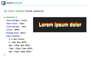 <p class=”shadow3”>Lorem ipsum</p>


p.shadow3 {
    font-weight: bold;
    font-size: 75px;
    line-height: 1em;
    color: #FFF;
    background: #222;
    text-shadow:
      0 0 4px black,
      0 -5px 4px #ff3,
      2px -10px 6px #fd3,
      -2px -15px 11px #f80,
      2px -25px 18px #f20;
}
 