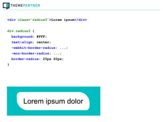 <div class=”radius3”>Lorem ipsum</div>


div.radius3 {
    background: #FFF;
    text-align: center;
    -webkit-border-radius: ...;
    -moz-border-radius: ...;
    border-radius: 20px 60px;
}
 