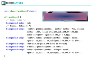 <div class=”gradient3”></div>


div.gradient3 {
    /* Basic color */
    background-color: red;
    /* Chrome, Safari4+ */
    background-image: -webkit-gradient(radial, center center, 0px, center
                        center, 100%, color-stop(0%,rgba(24,60,122,1)),
                        color-stop(100%,rgba(132,182,244,0.5)));
    background-image: -webkit-radial-gradient(center, ellipse cover,
                        rgba(24,60,122,1) 0%,rgba(132,182,244,0.5) 100%);
    background-image: -moz-radial-gradient(Same as webkit)
    background-image: o-radial-gradient(Same as webkit)
    background-image: radial-gradient(center, ellipse cover,
                        rgba(24,60,122,1) 0%,rgba(132,182,244,0.5) 100%);
}
 