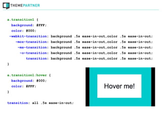 a.transition1 {
    background: #FFF;
    color: #000;
    -webkit-transition: background .5s ease-in-out,color .5s ease-in-out;
      -moz-transition: background .5s ease-in-out,color .5s ease-in-out;
       -ms-transition: background .5s ease-in-out,color .5s ease-in-out;
        -o-transition: background .5s ease-in-out,color .5s ease-in-out;
           transition: background .5s ease-in-out,color .5s ease-in-out;
}


a.transition1:hover {
    background: #000;
    color: #FFF;
}


transition: all .5s ease-in-out;
 