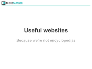 Useful websites
Because we're not encyclopedias
 