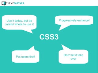 Use it today, but be             Progressively enhance!
careful where to use it



                           CSS3

                                     Don't let it take
        Put users first!
                                          over
 