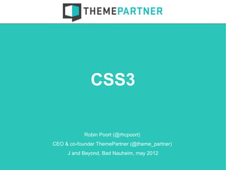 CSS3

            Robin Poort (@rhcpoort)
CEO & co-founder ThemePartner (@theme_partner)
     J and Beyond, Bad Nauheim, may 2012
 