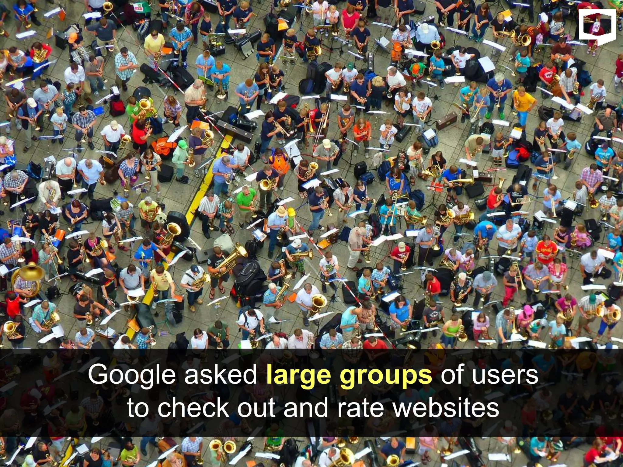 Google asked large groups of users
to check out and rate websites
 