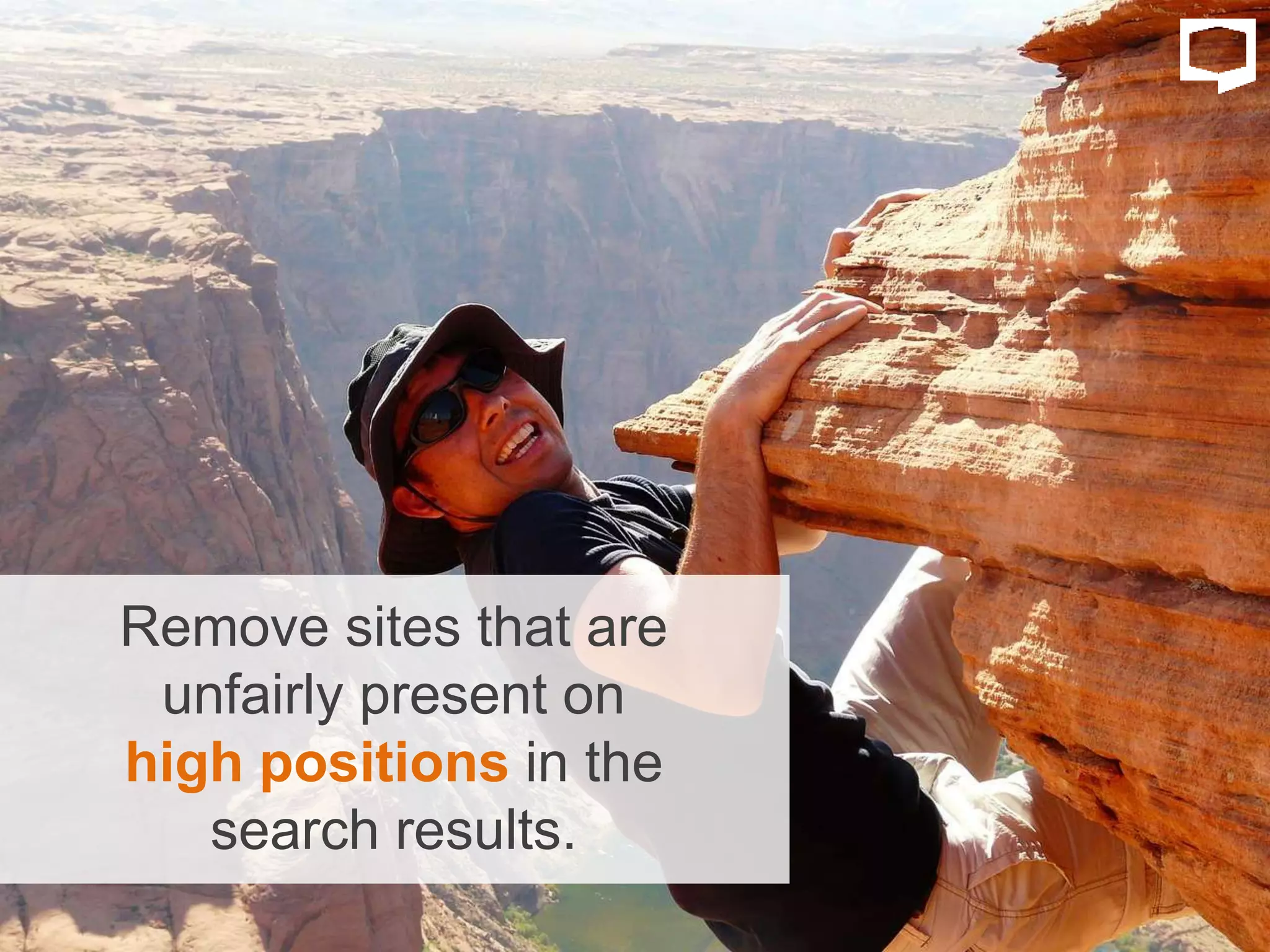Remove sites that are
unfairly present on
high positions in the
search results.
 