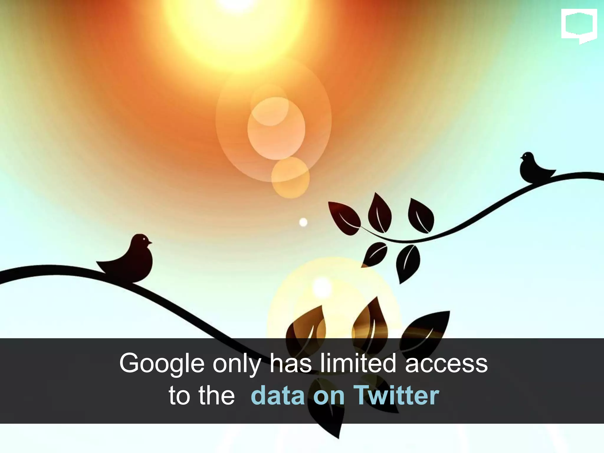 Google only has limited access
to the data on Twitter
 