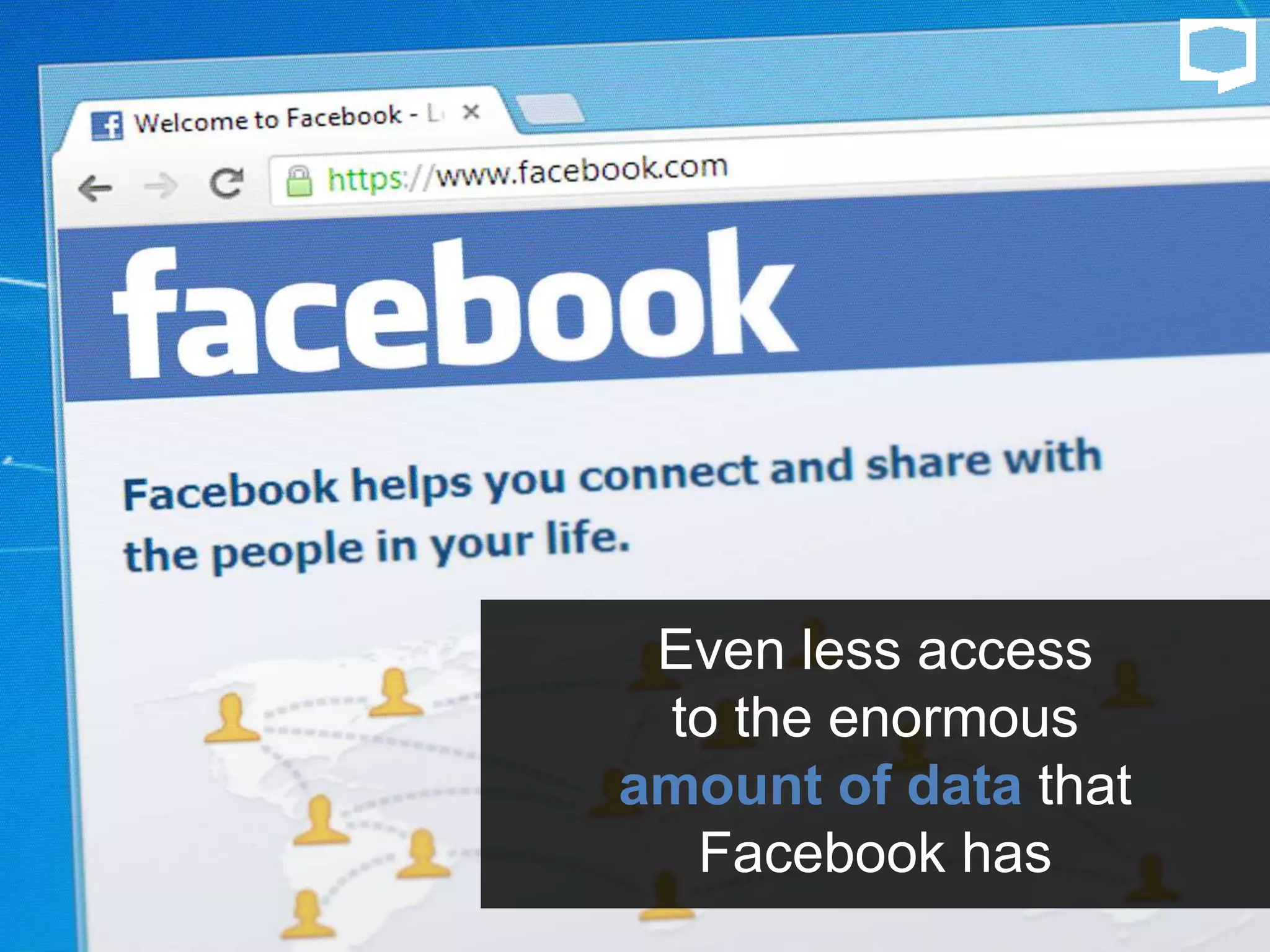 Even less access
to the enormous
amount of data that
Facebook has
 