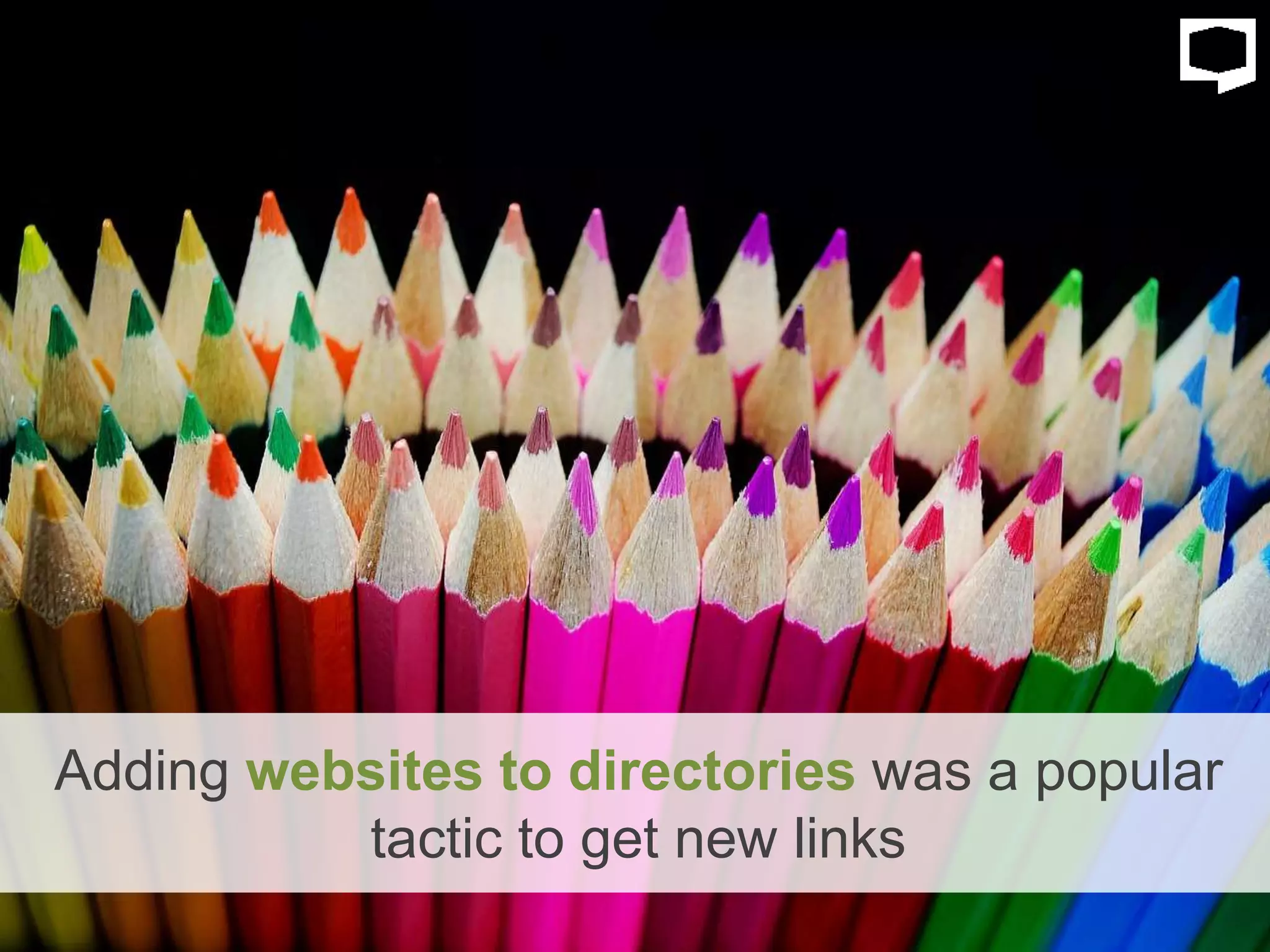 Adding websites to directories was a popular
tactic to get new links
 