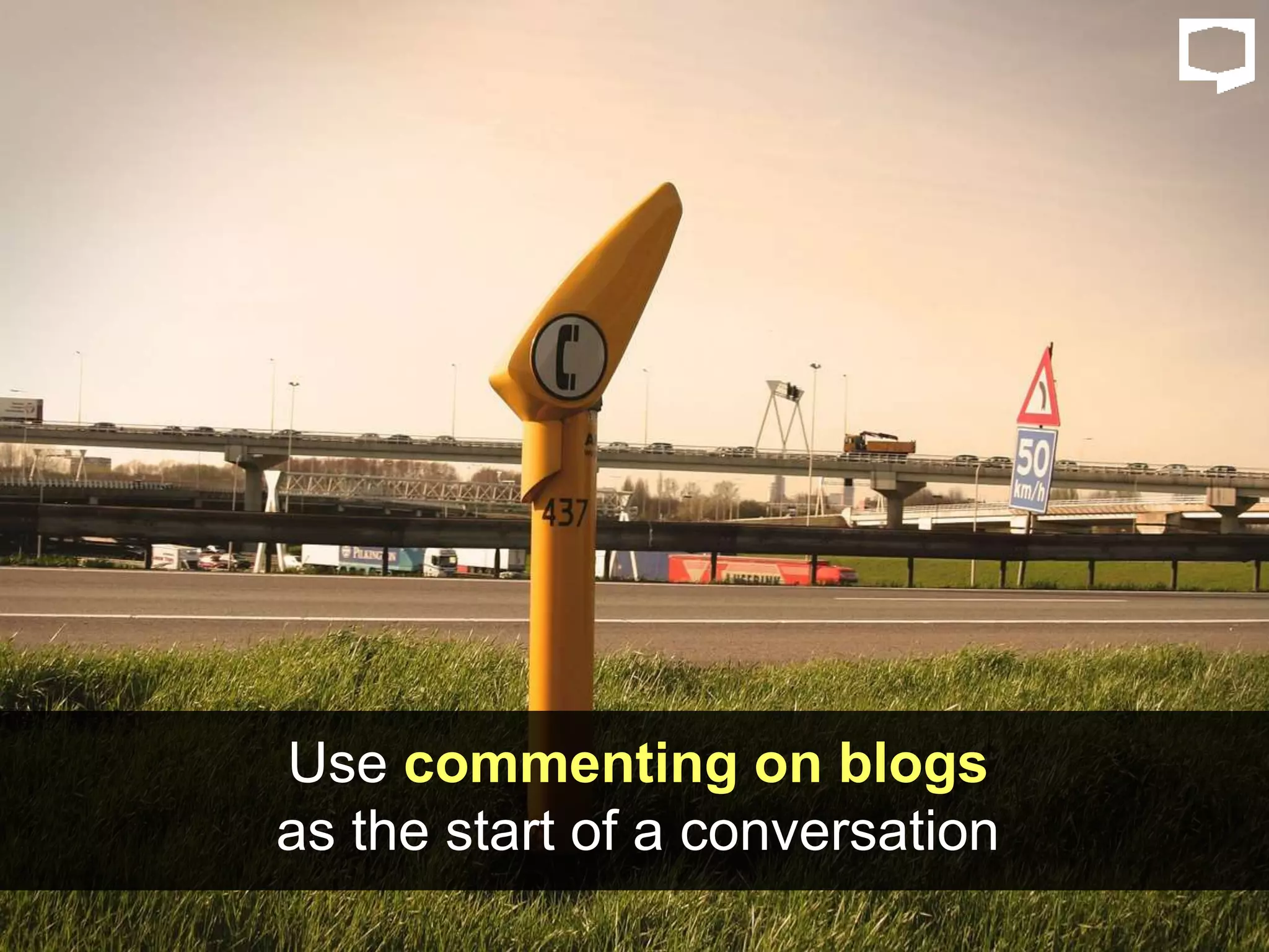 Use commenting on blogs
as the start of a conversation
 