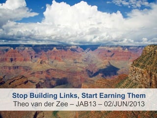 Stop Building Links, Start Earning Them
Theo van der Zee – JAB13 – 02/JUN/2013
 