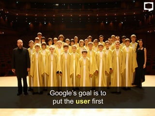 Google’s goal is to
put the user first
 