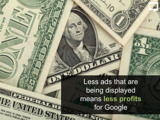 Less ads that are
being displayed
means less profits
for Google
 