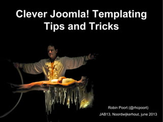 Clever Joomla! Templating
Tips and Tricks
Robin Poort (@rhcpoort)
JAB13, Noordwijkerhout, june 2013
 