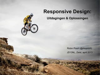 Responsive Design:
Uitdagingen & Oplossingen
Robin Poort (@rhcpoort)
JD13NL, Zeist, april 2013
 