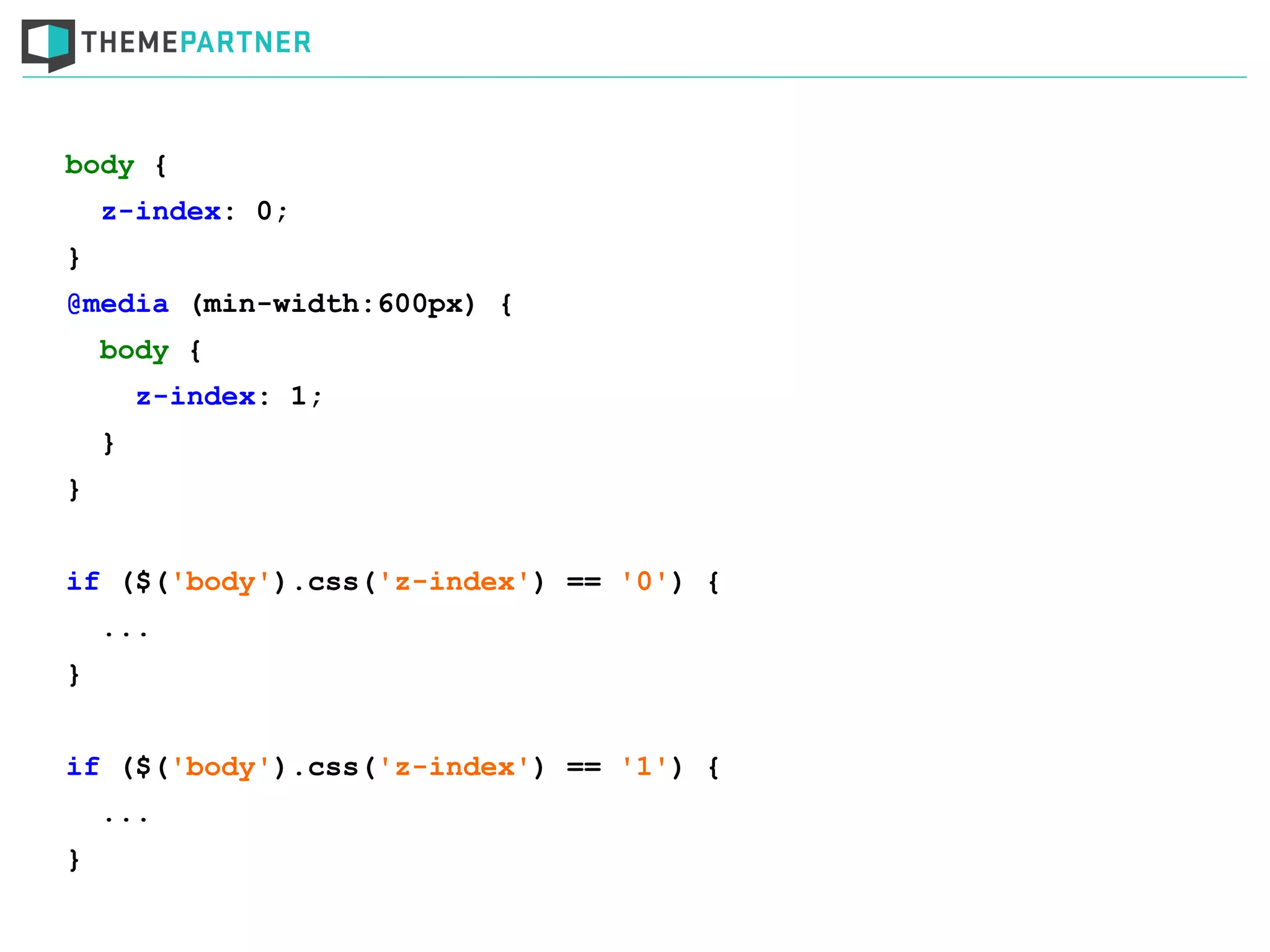 body {
z-index: 0;
}
@media (min-width:600px) {
body {
z-index: 1;
}
}
if ($('body').css('z-index') == '0') {
...
}
if ($('body').css('z-index') == '1') {
...
}
 