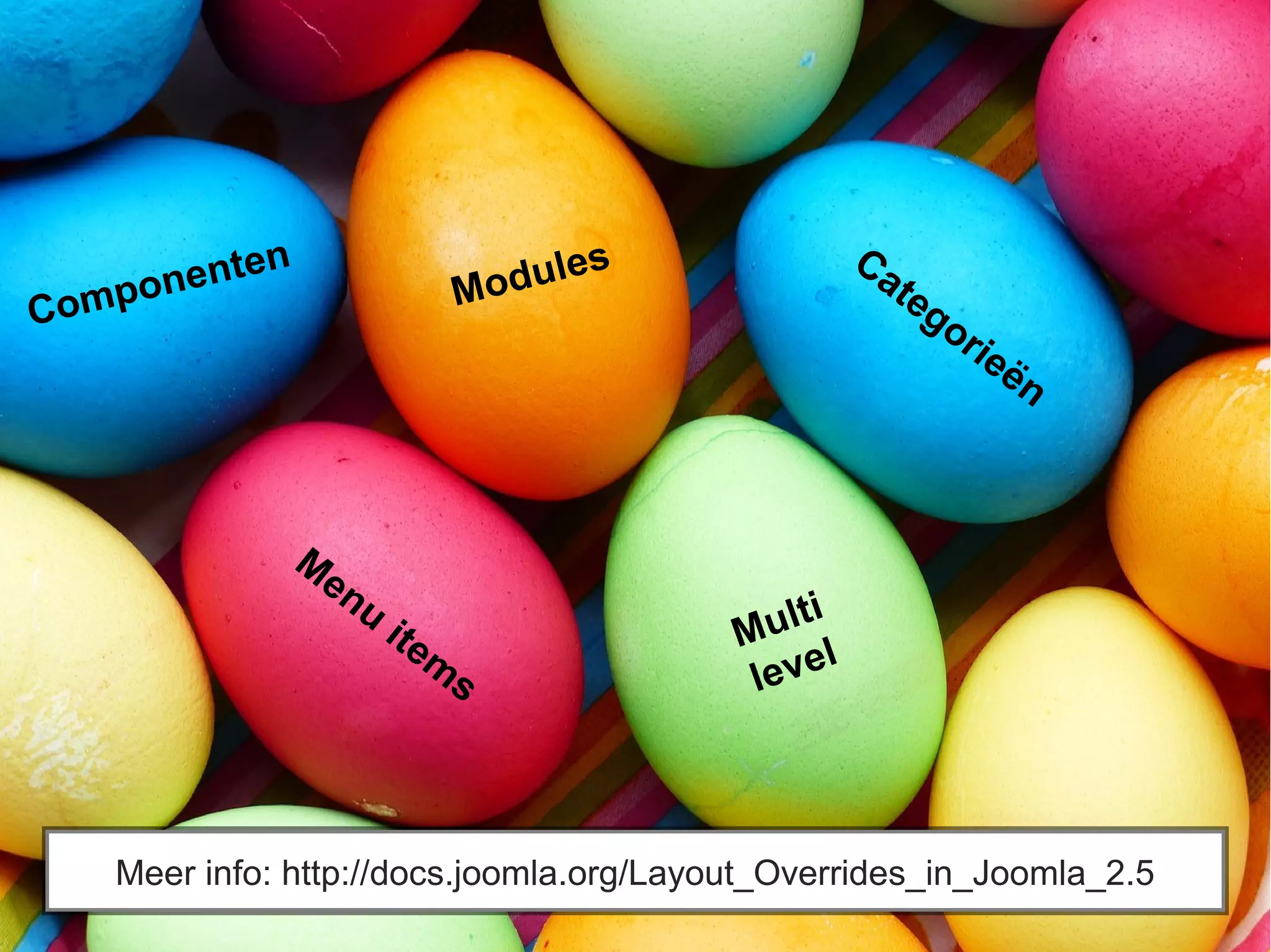 Modules
Componenten Categorieën
M
enu
item
s
Multi
level
Meer info: http://docs.joomla.org/Layout_Overrides_in_Joomla_2.5
 